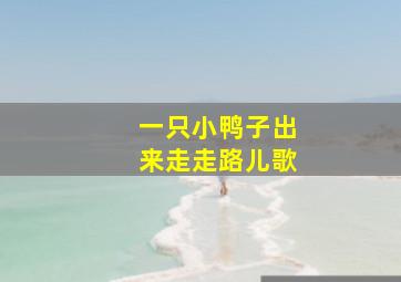 一只小鸭子出来走走路儿歌