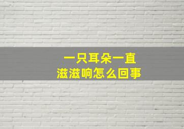 一只耳朵一直滋滋响怎么回事