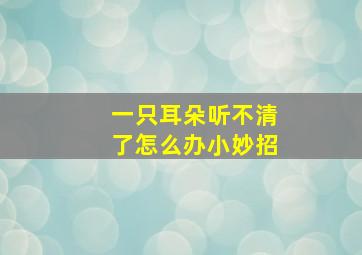 一只耳朵听不清了怎么办小妙招