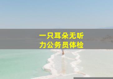 一只耳朵无听力公务员体检