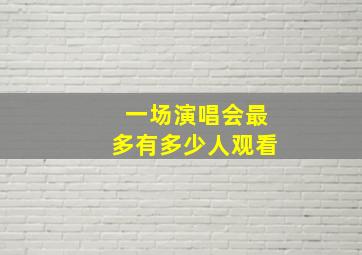 一场演唱会最多有多少人观看