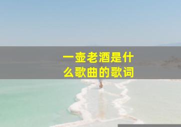 一壶老酒是什么歌曲的歌词