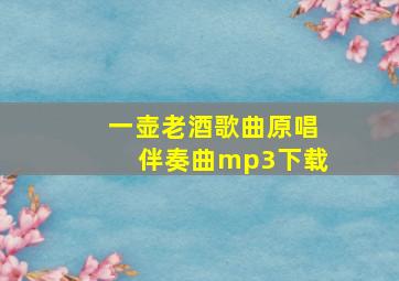 一壶老酒歌曲原唱伴奏曲mp3下载