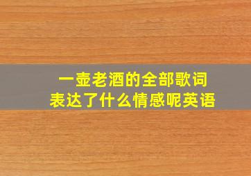 一壶老酒的全部歌词表达了什么情感呢英语