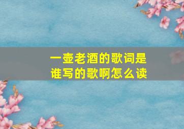 一壶老酒的歌词是谁写的歌啊怎么读