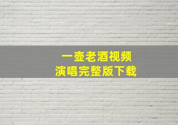 一壶老酒视频演唱完整版下载