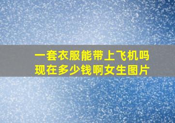 一套衣服能带上飞机吗现在多少钱啊女生图片