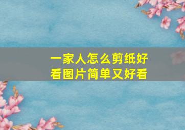 一家人怎么剪纸好看图片简单又好看