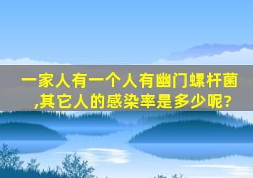 一家人有一个人有幽门螺杆菌,其它人的感染率是多少呢?