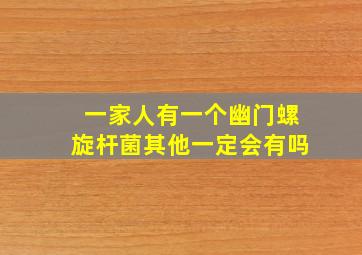 一家人有一个幽门螺旋杆菌其他一定会有吗