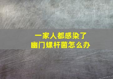 一家人都感染了幽门螺杆菌怎么办