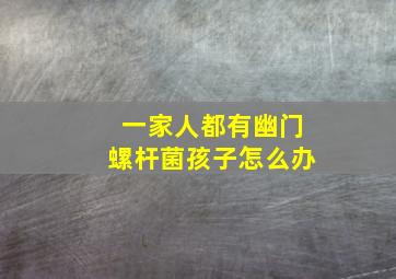 一家人都有幽门螺杆菌孩子怎么办