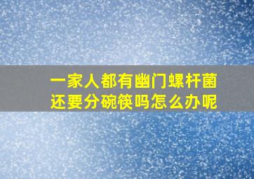 一家人都有幽门螺杆菌还要分碗筷吗怎么办呢