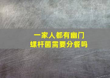 一家人都有幽门螺杆菌需要分餐吗