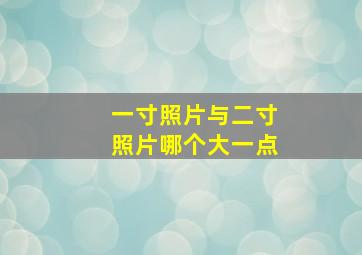 一寸照片与二寸照片哪个大一点