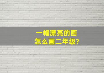 一幅漂亮的画怎么画二年级?