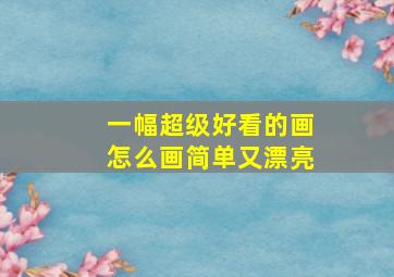 一幅超级好看的画怎么画简单又漂亮