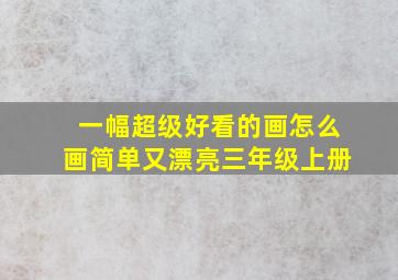 一幅超级好看的画怎么画简单又漂亮三年级上册