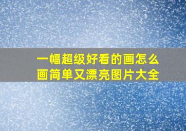 一幅超级好看的画怎么画简单又漂亮图片大全