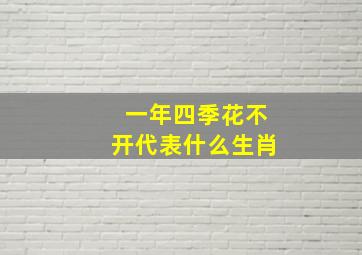 一年四季花不开代表什么生肖