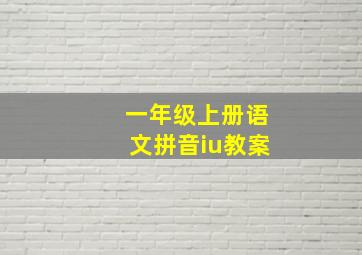 一年级上册语文拼音iu教案