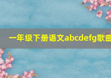 一年级下册语文abcdefg歌曲