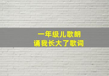 一年级儿歌朗诵我长大了歌词