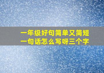 一年级好句简单又简短一句话怎么写呀三个字