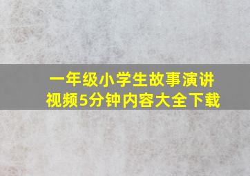 一年级小学生故事演讲视频5分钟内容大全下载