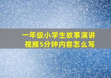 一年级小学生故事演讲视频5分钟内容怎么写