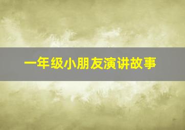 一年级小朋友演讲故事