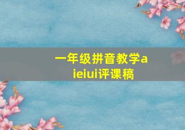 一年级拼音教学aieiui评课稿