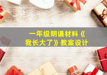 一年级朗诵材料《我长大了》教案设计