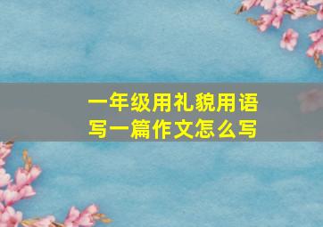 一年级用礼貌用语写一篇作文怎么写