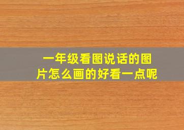 一年级看图说话的图片怎么画的好看一点呢