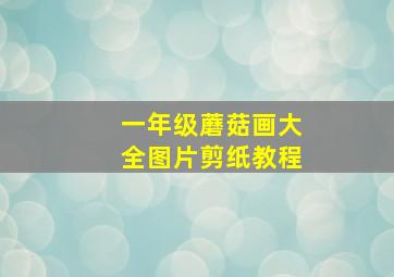 一年级蘑菇画大全图片剪纸教程