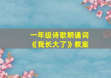 一年级诗歌朗诵词《我长大了》教案