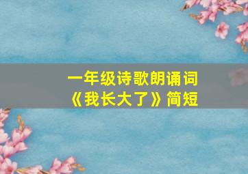 一年级诗歌朗诵词《我长大了》简短