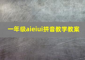 一年级aieiui拼音教学教案