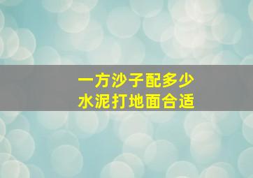 一方沙子配多少水泥打地面合适