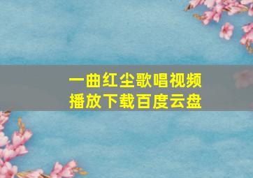 一曲红尘歌唱视频播放下载百度云盘