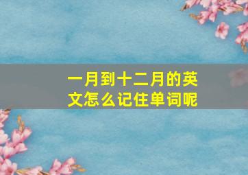 一月到十二月的英文怎么记住单词呢