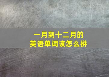 一月到十二月的英语单词该怎么拼