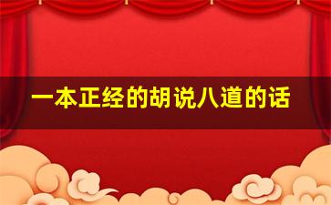 一本正经的胡说八道的话