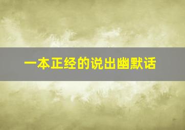 一本正经的说出幽默话