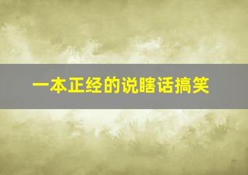 一本正经的说瞎话搞笑