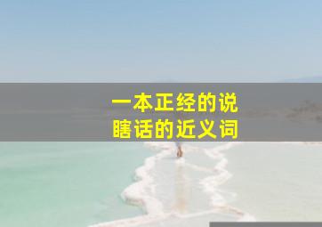 一本正经的说瞎话的近义词