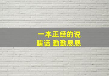 一本正经的说瞎话 勤勤恳恳