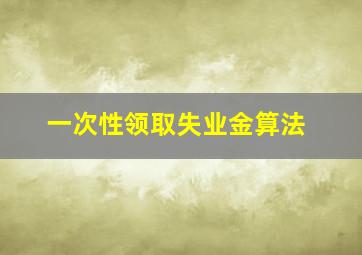 一次性领取失业金算法