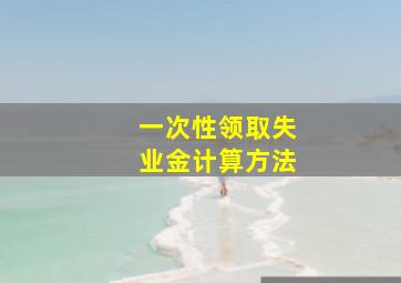 一次性领取失业金计算方法